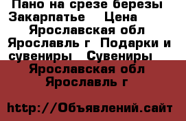 Пано на срезе березы (Закарпатье) › Цена ­ 200 - Ярославская обл., Ярославль г. Подарки и сувениры » Сувениры   . Ярославская обл.,Ярославль г.